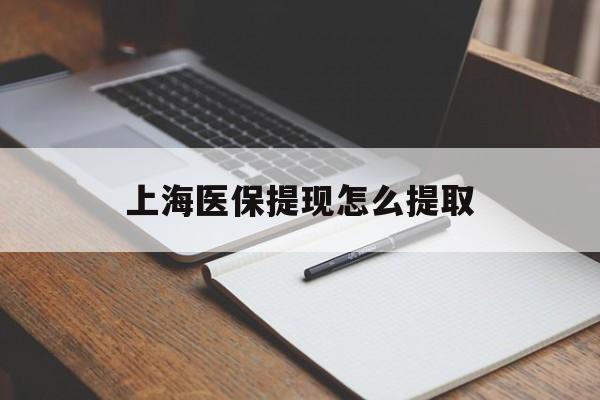 苏州上海医保提现怎么提取(上海医保提现怎么提取出来)
