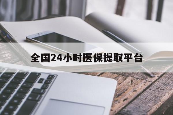 苏州全国24小时医保提取平台(全国24小时医保提取平台有哪些)