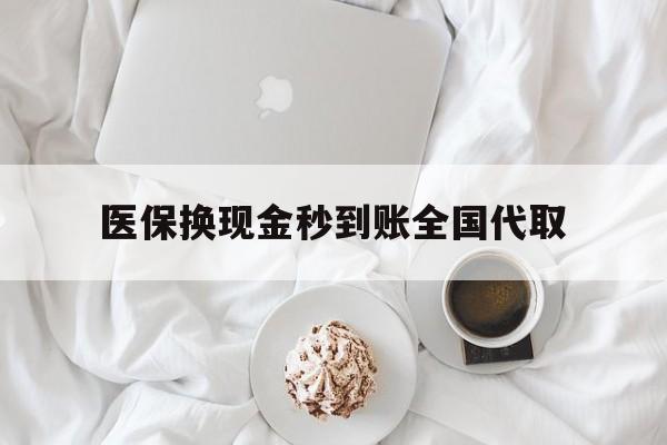 苏州医保换现金秒到账全国代取(医保换现金秒到账全国代取可以吗)