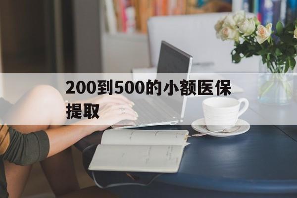 苏州200到500的小额医保提取(小额医保300以内提取)