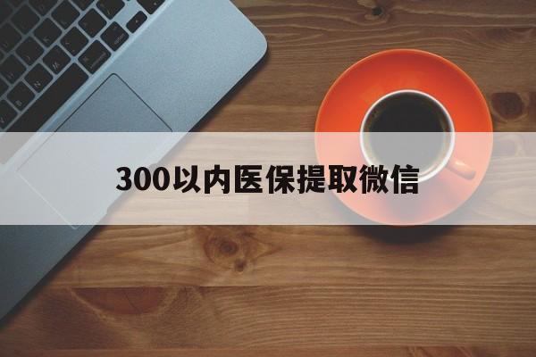 苏州300以内医保提取微信(医保提现方法微信怎么提现)