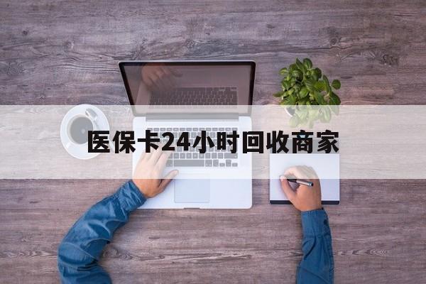 苏州医保卡24小时回收商家(医保卡回收电话)