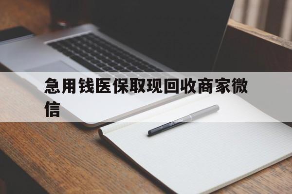 苏州急用钱医保取现回收商家微信(回收微信秒结账平台)