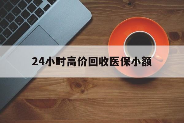 苏州24小时高价回收医保小额(求一个套医保卡的黄牛)