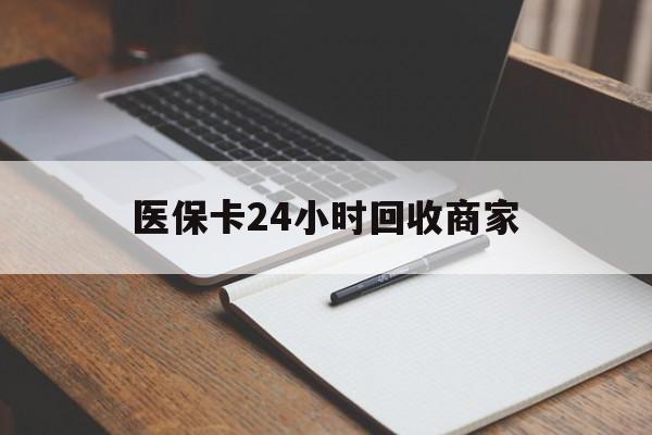 苏州医保卡24小时回收商家(医保卡24小时回收商家会知道吗)