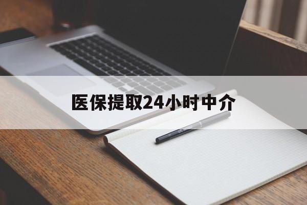 苏州医保提取24小时中介(医保提取24小时中介代办)