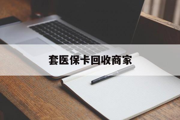 苏州套医保卡回收商家(倒卖医保回收药)