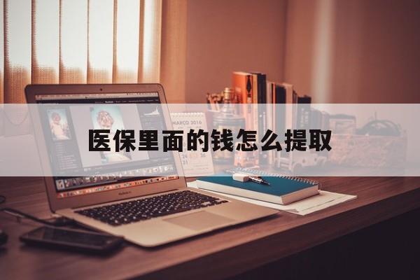 苏州医保里面的钱怎么提取(医保账户的钱怎么提取)
