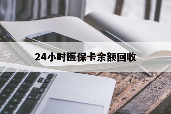 苏州24小时医保卡余额回收(24小时医保卡余额回收什么意思)