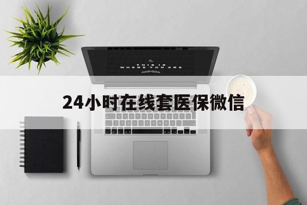 苏州24小时在线套医保微信(24小时在线套医保微信300)