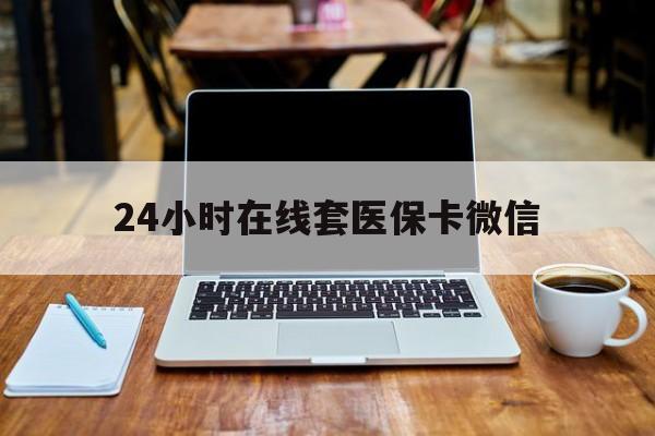 苏州24小时在线套医保卡微信(24小时医保取现回收)