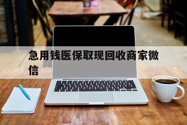 苏州急用钱医保取现回收商家微信(私人回收微信联系方式)