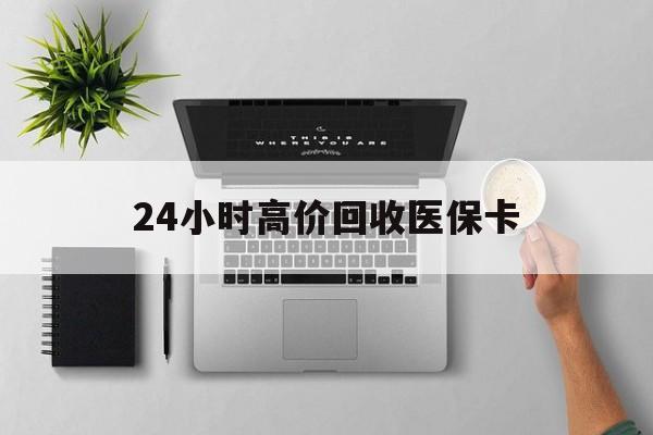 苏州24小时高价回收医保卡(专业回收医保药电话)