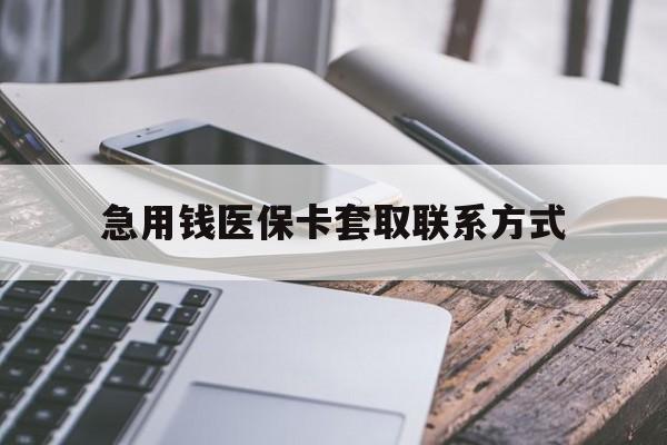 苏州急用钱医保卡套取联系方式(谁有医保套现联系方式)