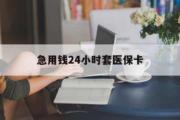 苏州急用钱24小时套医保卡(医保套取现金最佳方法)
